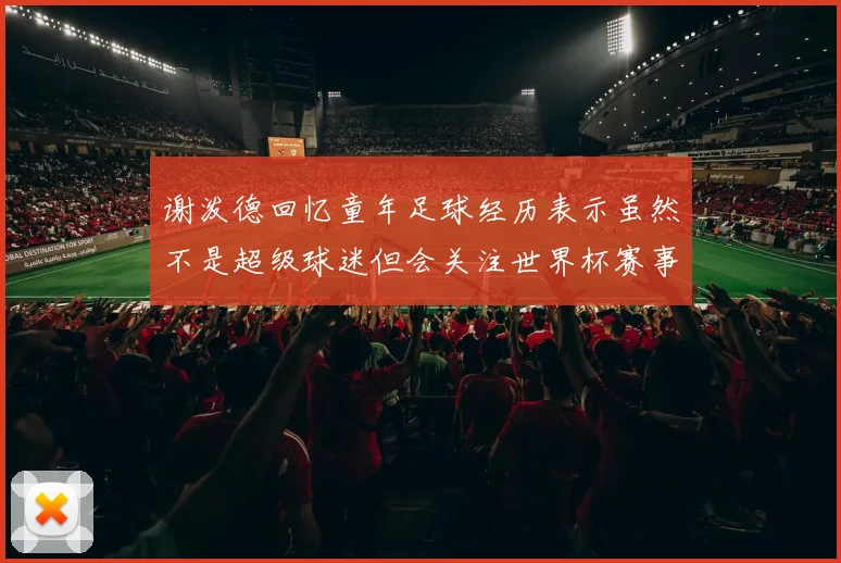 谢泼德回忆童年足球经历表示虽然不是超级球迷但会关注世界杯赛事